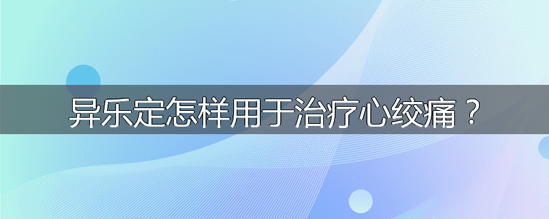 异乐定怎样用于治疗心绞痛?