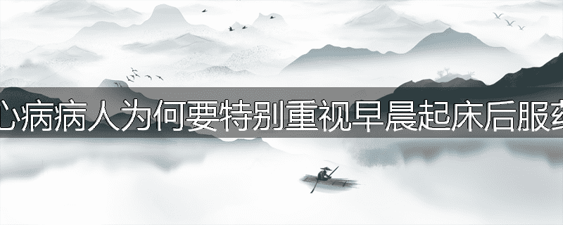 冠心病病人为何要特别重视早晨起床后服药?