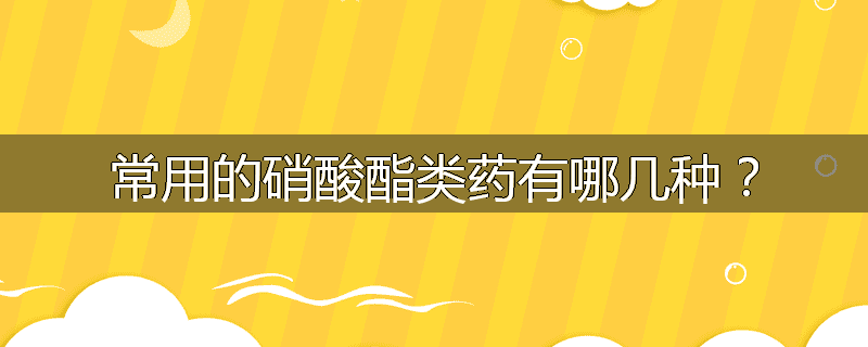 常用的硝酸酯类药有哪几种?
