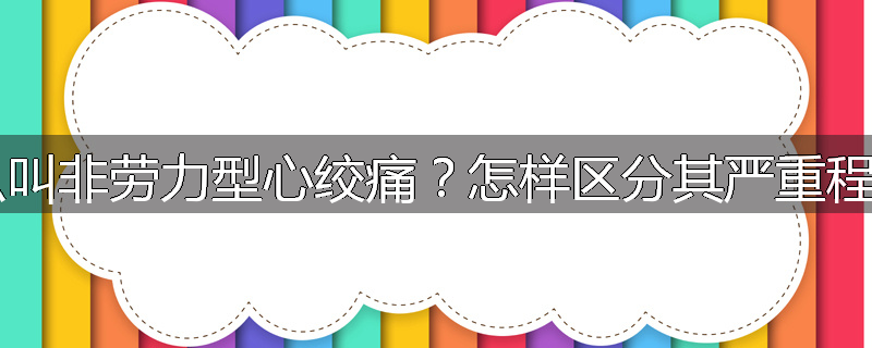什么叫非劳力型心绞痛?怎样区分其严重程度?