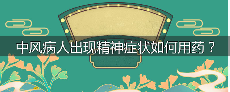 中风病人出现精神症状如何用药?