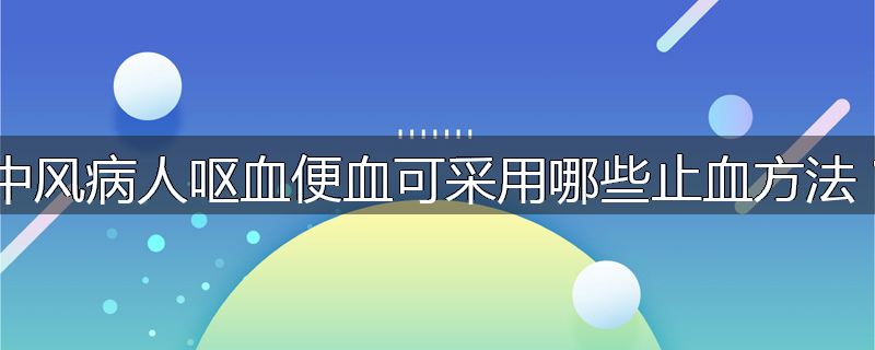 中风病人呕血便血可采用哪些止血方法?