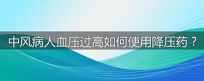 中风病人血压过高如何使用降压药？