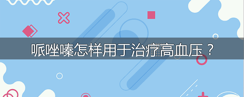 哌唑嗪怎样用于治疗高血压?