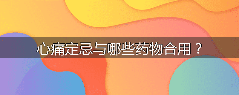 心痛定忌与哪些药物合用？