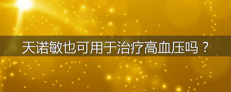 天诺敏也可用于治疗高血压吗?