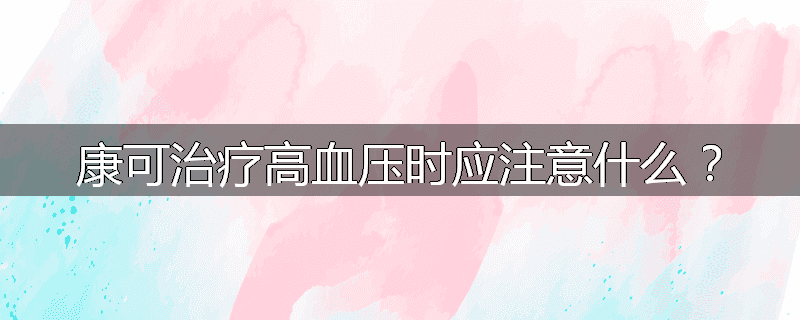 康可治疗高血压时应注意什么?