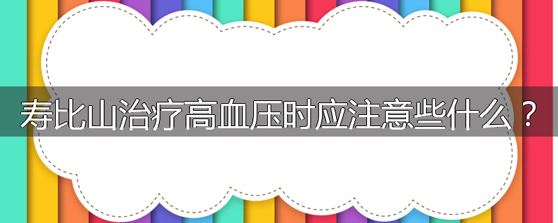 寿比山治疗高血压时应注意些什么？
