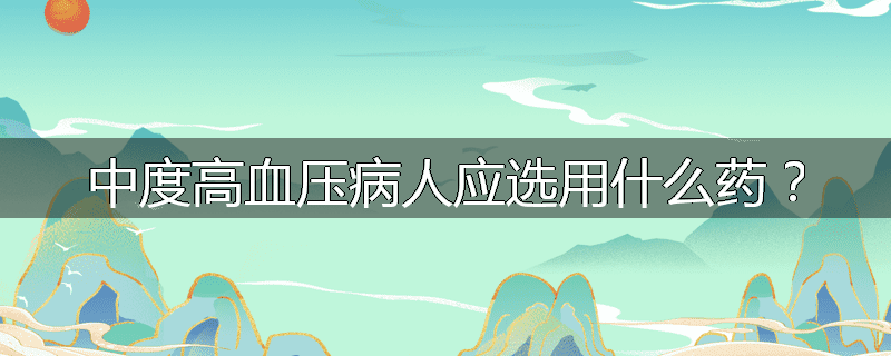 中度高血压病人应选用什么药？