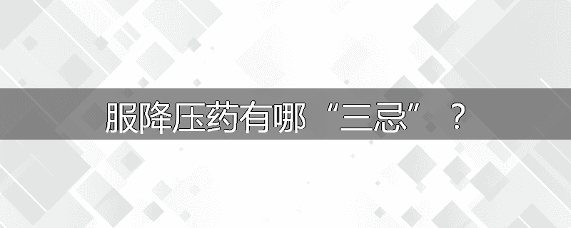 服降压药有哪“三忌”?