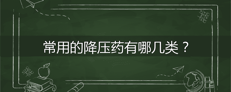 常用的降压药有哪几类?