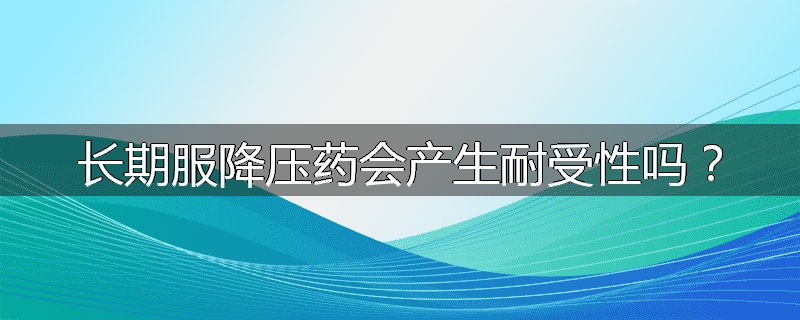 长期服降压药会产生耐受性吗？