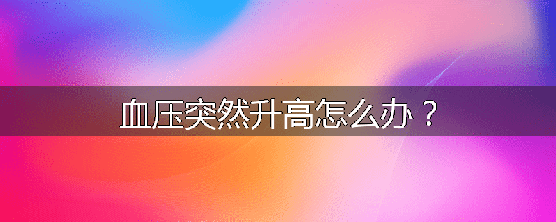 血压突然升高怎么办?