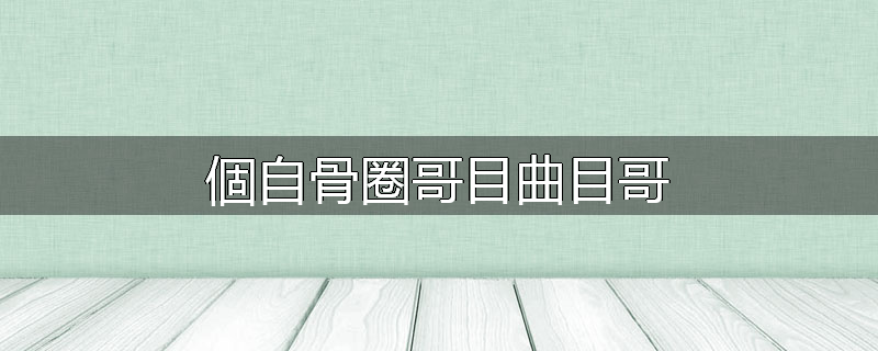 個自骨圈哥目曲目哥