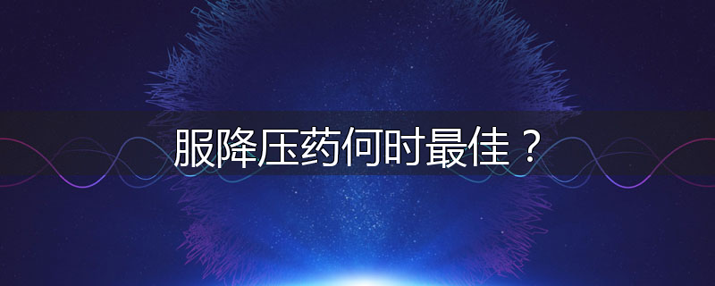 服降压药何时最佳?