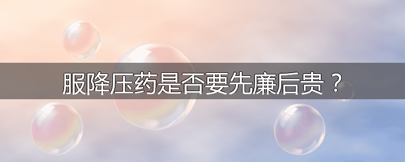 服降压药是否要先廉后贵?