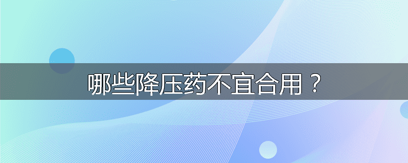 哪些降压药不宜合用?