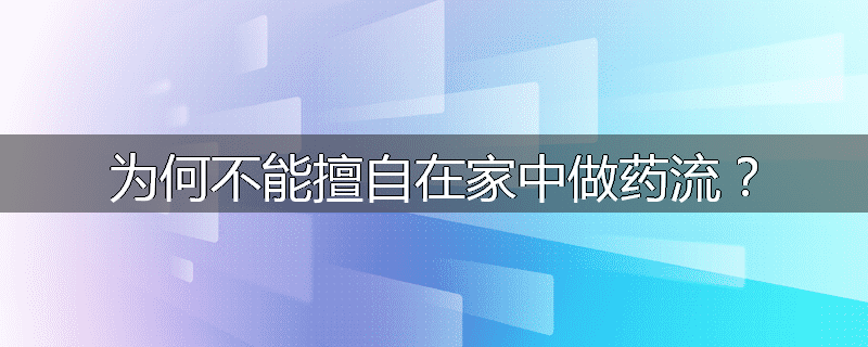 为何不能擅自在家中做药流?