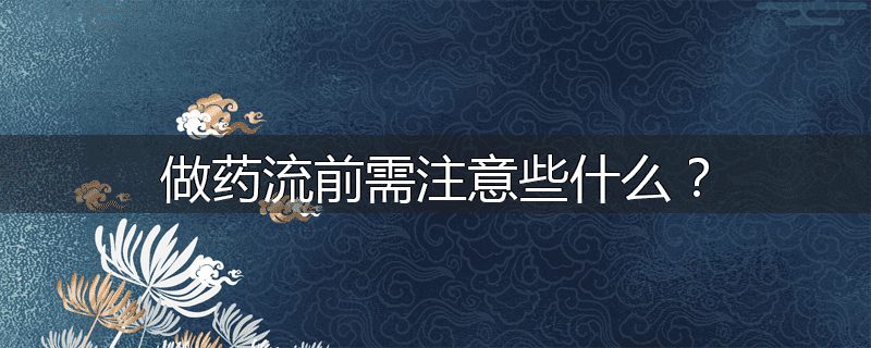 做药流前需注意些什么?