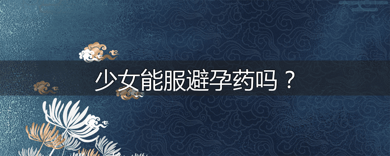 少女能服避孕药吗?