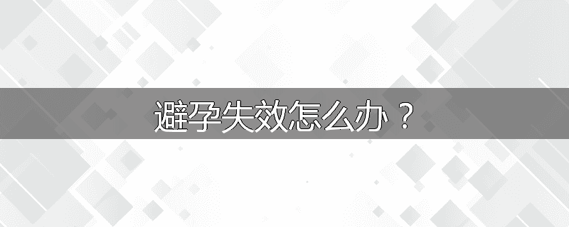 避孕失效怎么办?