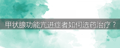甲状腺功能亢进症者如何选药治疗？