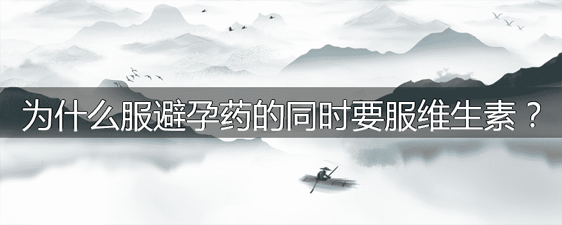 为什么服避孕药的同时要服维生素?