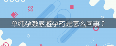 单纯孕激素避孕药是怎么回事？