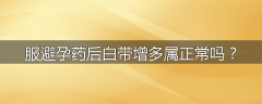 服避孕药后白带增多属正常吗？