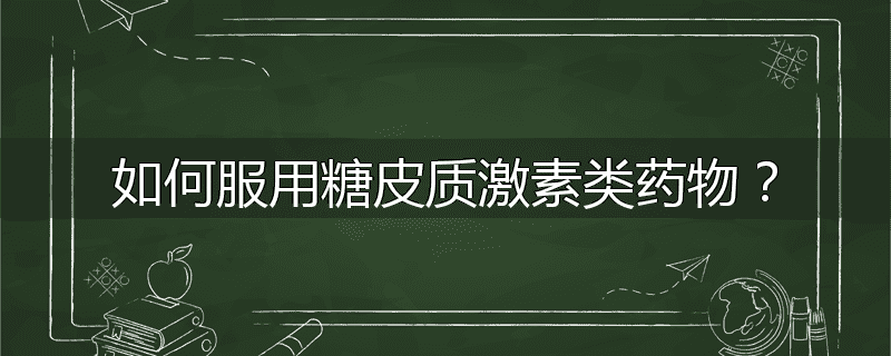 如何服用糖皮质激素类药物？
