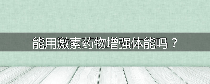 能用激素药物增强体能吗?