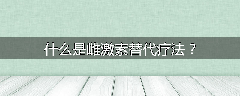 什么是雌激素替代疗法?