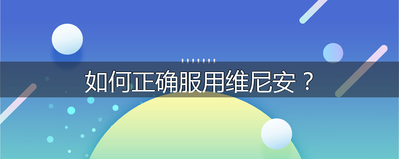 如何正确服用维尼安?