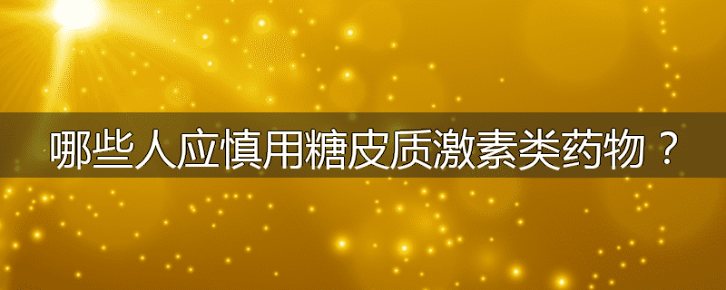 哪些人应慎用糖皮质激素类药物？