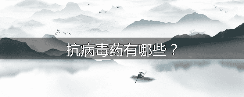 抗病毒药有哪些?