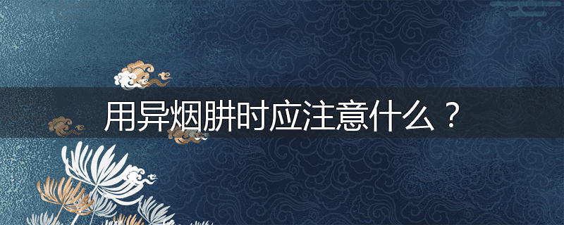 用异烟肼时应注意什么？