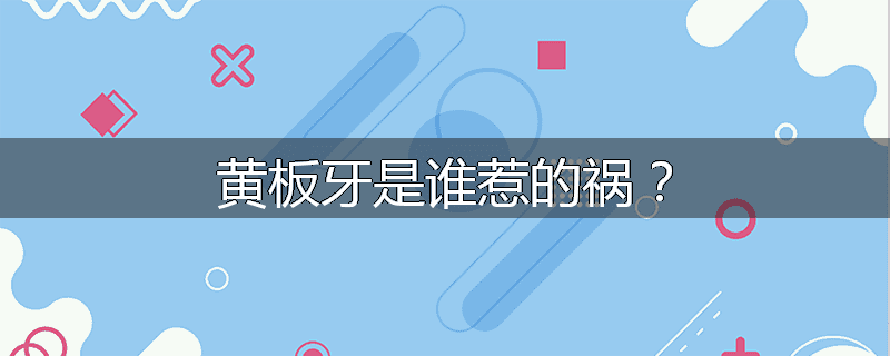黄板牙是谁惹的祸？