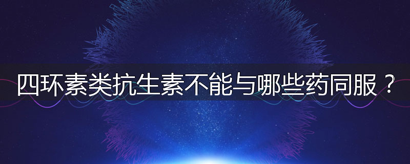 四环素类抗生素不能与哪些药同服？
