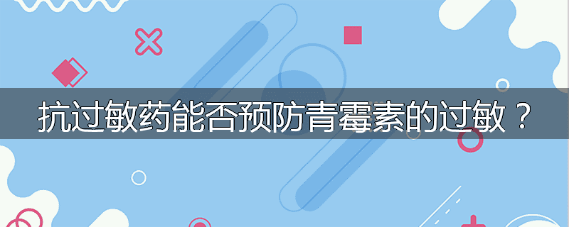 抗过敏药能否预防青霉素的过敏?