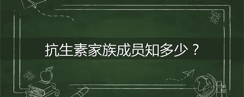 抗生素家族成员知多少?
