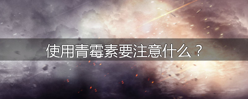 使用青霉素要注意什么?