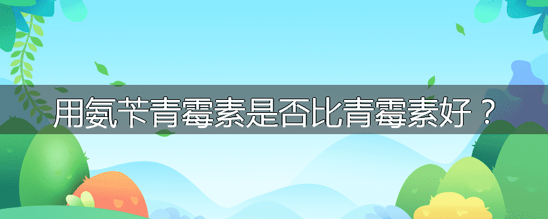 用氨苄青霉素是否比青霉素好?