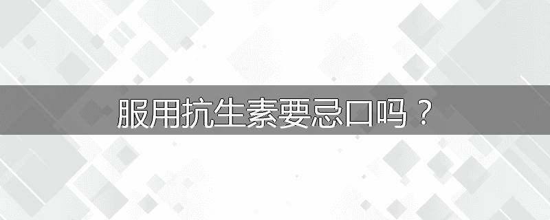 服用抗生素要忌口吗?