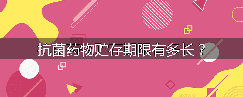 抗菌药物贮存期限有多长?