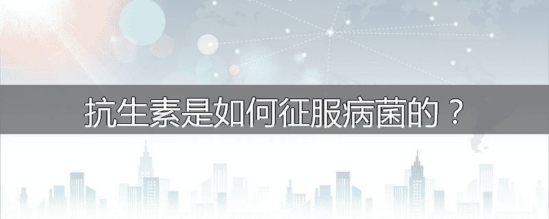 抗生素是如何征服病菌的?