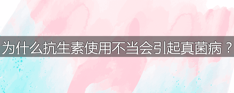 为什么抗生素使用不当会引起真菌病?