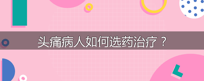 头痛病人如何选药治疗?