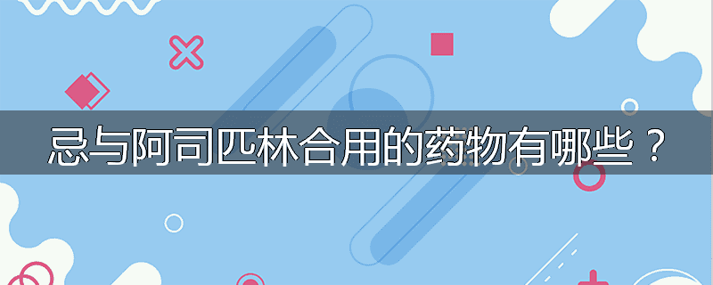 忌与阿司匹林合用的药物有哪些?