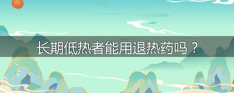 长期低热者能用退热药吗？