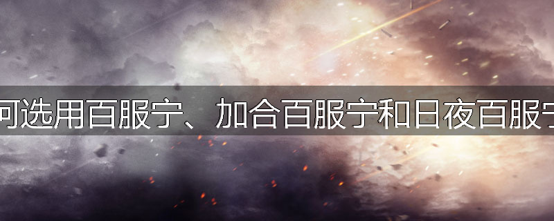 如何选用百服宁、加合百服宁和日夜百服宁？